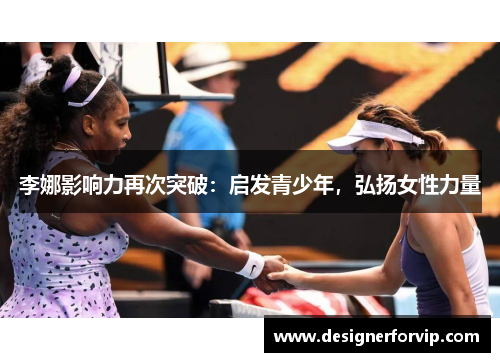 李娜影响力再次突破：启发青少年，弘扬女性力量