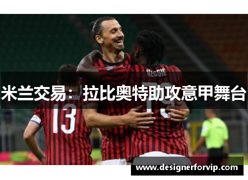 米兰交易：拉比奥特助攻意甲舞台